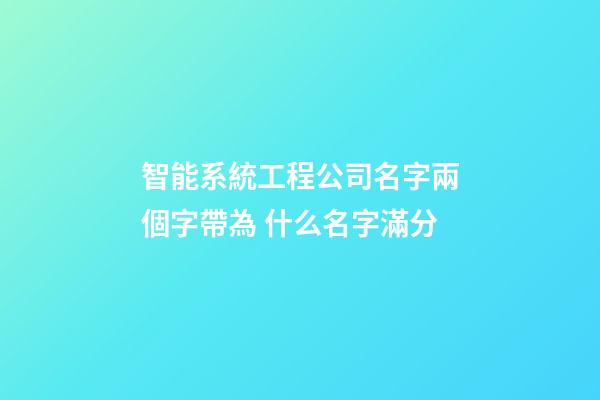 智能系統工程公司名字兩個字帶為 什么名字滿分-第1張-公司起名-玄機派